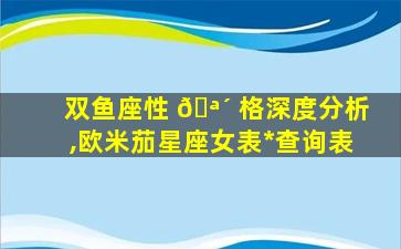 双鱼座性 🪴 格深度分析,欧米茄星座女表*
查询表